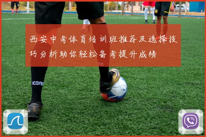 西安中考体育培训班推荐及选择技巧分析助你轻松备考提升成绩