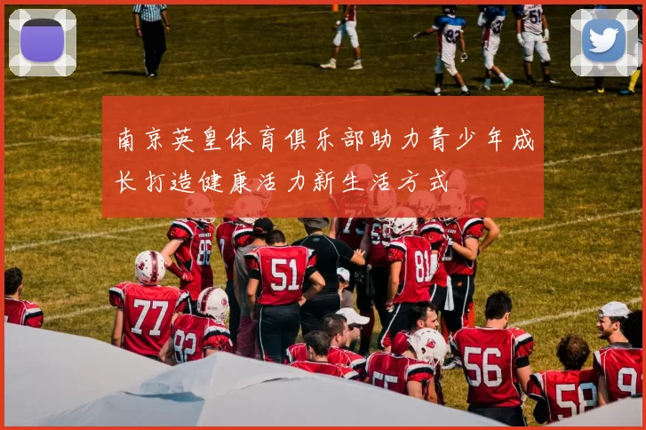 南京英皇体育俱乐部助力青少年成长打造健康活力新生活方式
