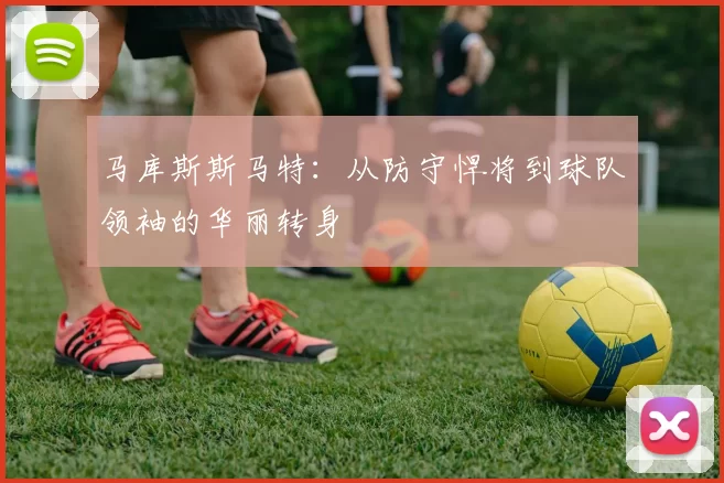 马库斯斯马特：从防守悍将到球队领袖的华丽转身