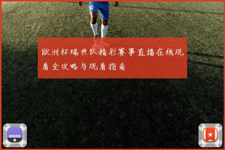欧洲杯瑞典队精彩赛事直播在线观看全攻略与观看指南